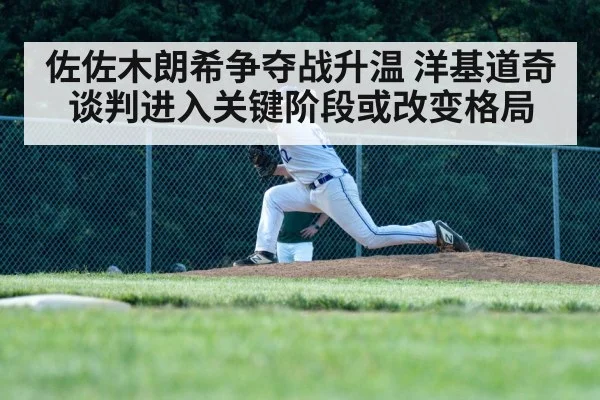 佐佐木朗希争夺战升温 洋基道奇谈判进入关键阶段或改变格局